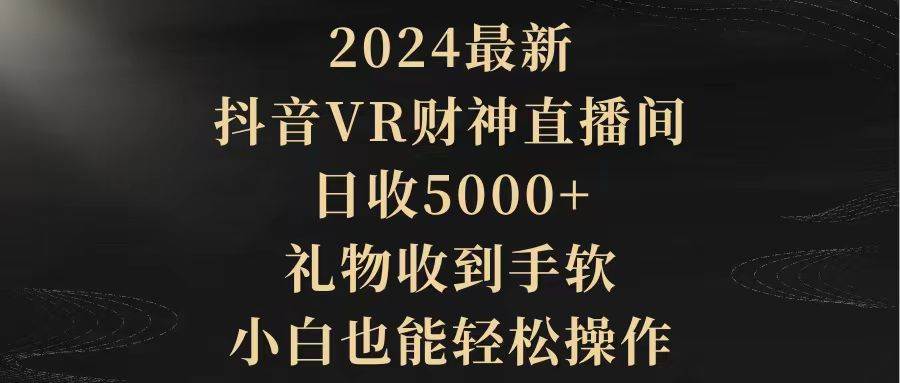 2024最新，抖音VR财神直播间，日收5000+，礼物收到手软，小白也能轻松操作-卧狐科技网