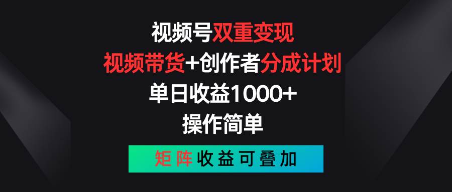 视频号双重变现，视频带货+创作者分成计划 , 单日收益1000+，可矩阵-卧狐科技网