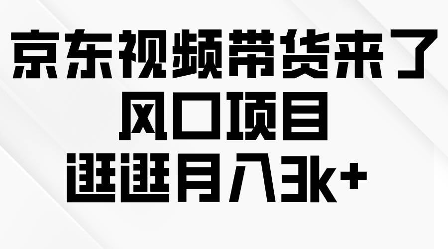 京东短视频带货来了，风口项目，逛逛月入3k+-卧狐科技网