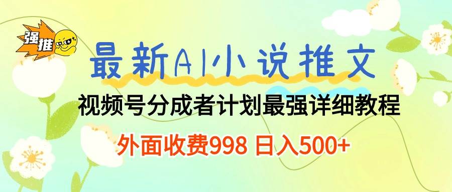 最新AI小说推文视频号分成计划 最强详细教程  日入500+-卧狐科技网