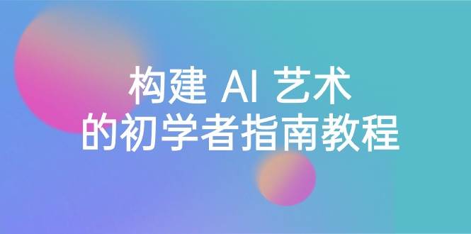 Stable Diffusion 101：构建 AI 艺术的初学者指南教程-16节课-中英字幕-卧狐科技网