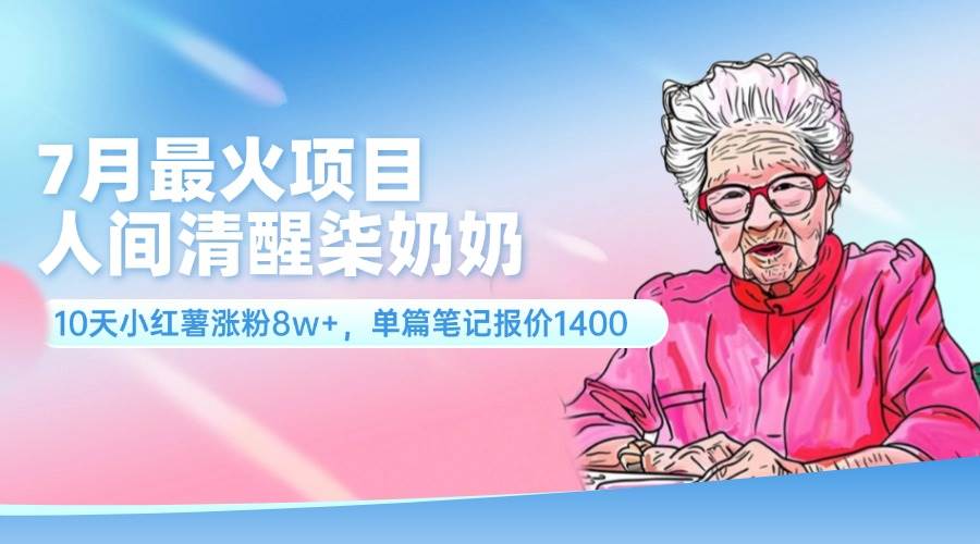 7月最火项目，人间清醒柒奶奶，10天小红薯涨粉8w+，单篇笔记报价1400.-卧狐科技网