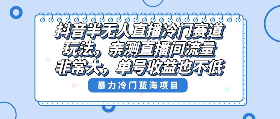 抖音半无人直播冷门赛道玩法，直播间流量非常大，单号收益也不低！-卧狐科技网