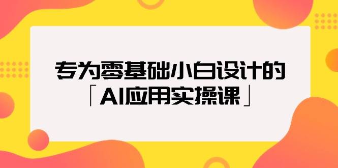 专为零基础小白设计的「AI应用实操课」-卧狐科技网