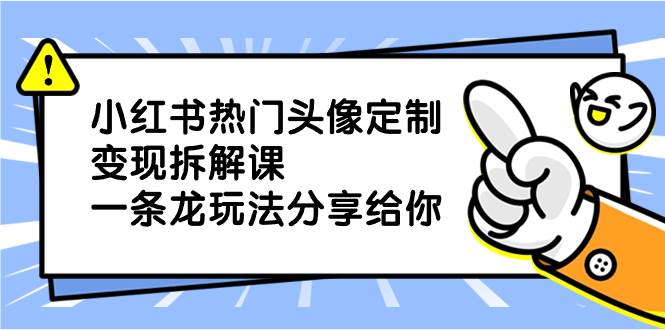 小红书热门头像定制变现拆解课，一条龙玩法分享给你-卧狐科技网
