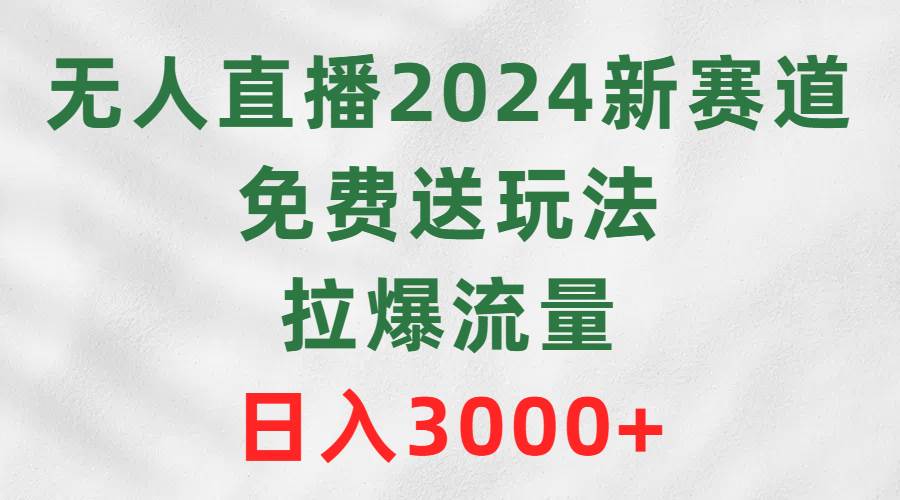 无人直播2024新赛道，免费送玩法，拉爆流量，日入3000+-卧狐科技网