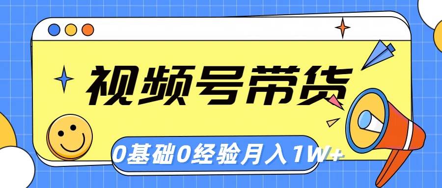 视频号轻创业带货，零基础，零经验，月入1w+-卧狐科技网
