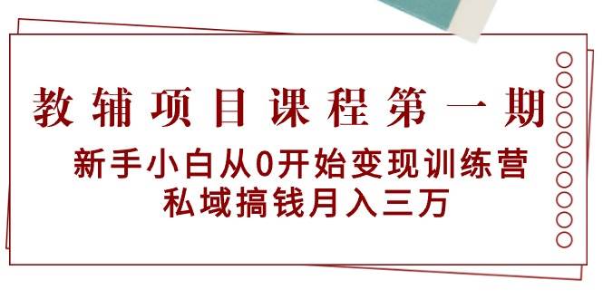 教辅项目课程第一期：新手小白从0开始变现训练营  私域搞钱月入三万-卧狐科技网