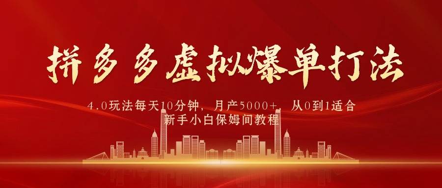 拼多多虚拟爆单打法4.0，每天10分钟，月产5000+，从0到1赚收益教程-卧狐科技网