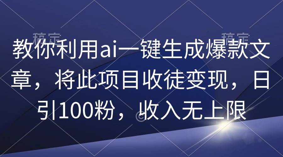 教你利用ai一键生成爆款文章，将此项目收徒变现，日引100粉，收入无上限-卧狐科技网