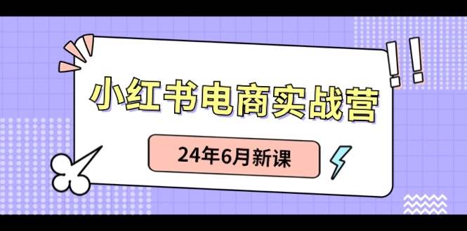小红书电商实战营：小红书笔记带货和无人直播，24年6月新课-卧狐科技网
