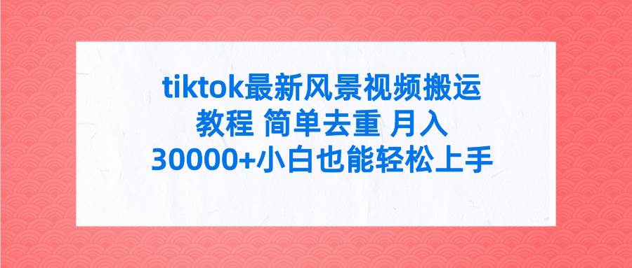 tiktok最新风景视频搬运教程 简单去重 月入30000+附全套工具-卧狐科技网