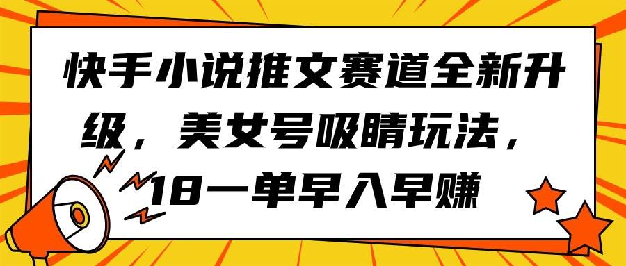 快手小说推文赛道全新升级，美女号吸睛玩法，18一单早入早赚-卧狐科技网
