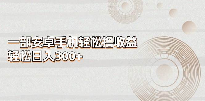 一部安卓手机轻松撸收益，轻松日入300+-卧狐科技网