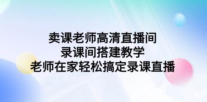 卖课老师高清直播间 录课间搭建教学，老师在家轻松搞定录课直播-卧狐科技网
