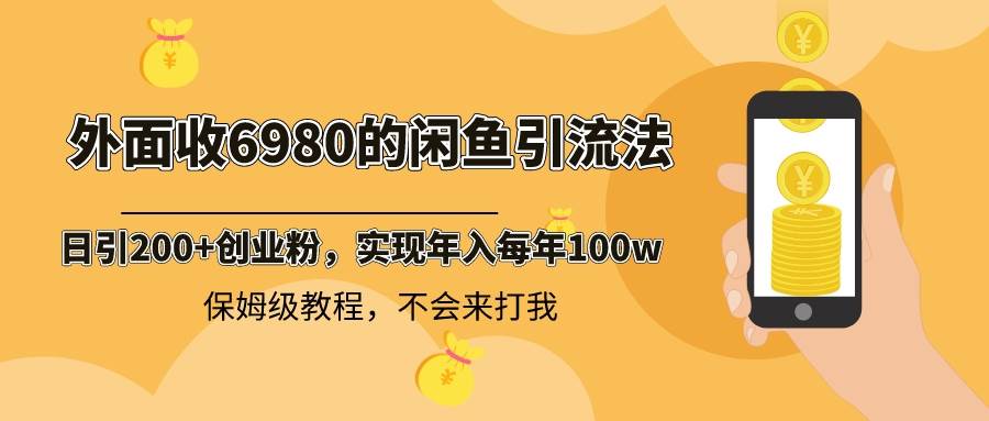 外面收费6980闲鱼引流法，日引200+创业粉，每天稳定2000+收益，保姆级教程-卧狐科技网