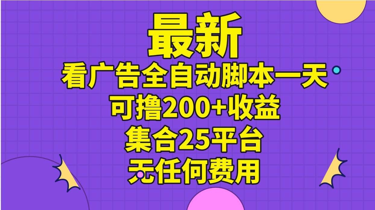 最新看广告全自动脚本一天可撸200+收益 。集合25平台 ，无任何费用-卧狐科技网