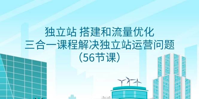 独立站 搭建和流量优化，三合一课程解决独立站运营问题（56节课）-卧狐科技网