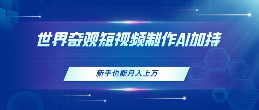 世界奇观短视频制作，AI加持，新手也能月入上万-卧狐科技网