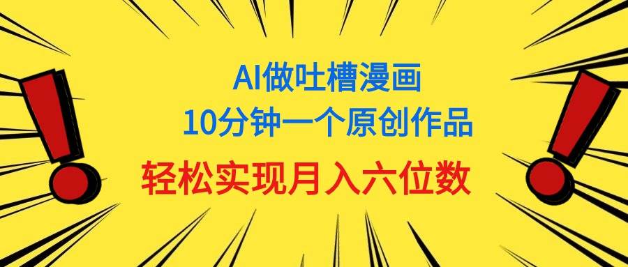 用AI做中式吐槽漫画，10分钟一个原创作品，轻松实现月入6位数-卧狐科技网