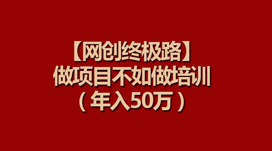 【网创终极路】做项目不如做项目培训，年入50万-卧狐科技网