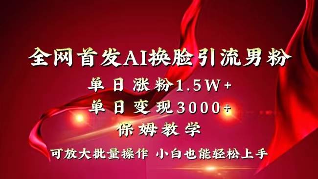 全网独创首发AI换脸引流男粉单日涨粉1.5W+变现3000+小白也能上手快速拿结果-卧狐科技网