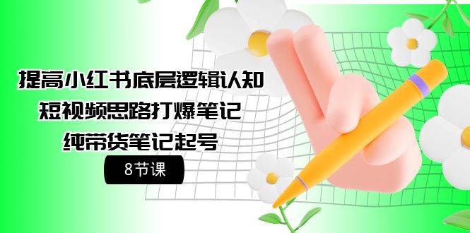 提高小红书底层逻辑认知+短视频思路打爆笔记+纯带货笔记起号（8节课）-卧狐科技网