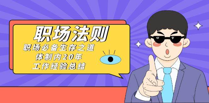 《职场法则》职场必备生存之道，体制内20年 工作经验总结（17节课）-卧狐科技网