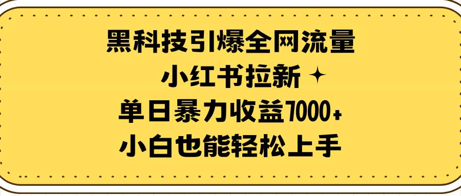 黑科技引爆全网流量小红书拉新，单日暴力收益7000+，小白也能轻松上手-卧狐科技网