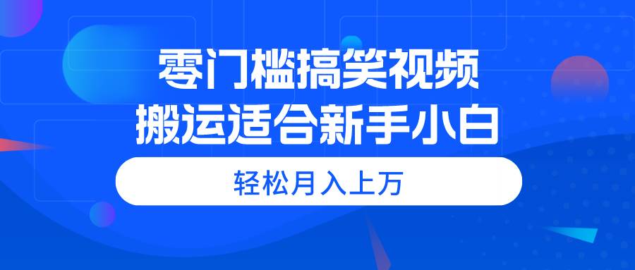 零门槛搞笑视频搬运，轻松月入上万，适合新手小白-卧狐科技网