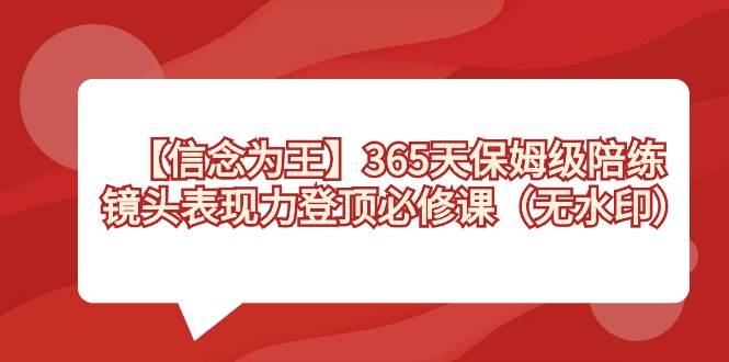 【信念 为王】365天-保姆级陪练，镜头表现力登顶必修课（无水印）-卧狐科技网