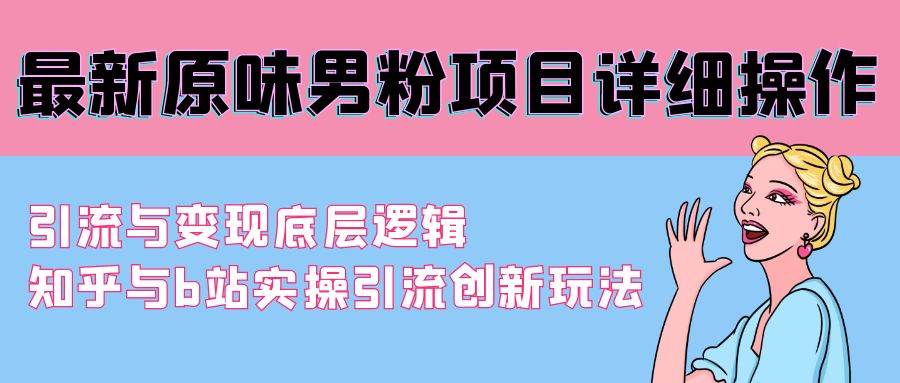 最新原味男粉项目详细操作 引流与变现底层逻辑+知乎与b站实操引流创新玩法-卧狐科技网