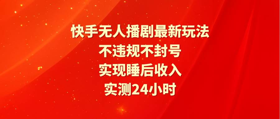 快手无人播剧最新玩法，实测24小时不违规不封号，实现睡后收入-卧狐科技网