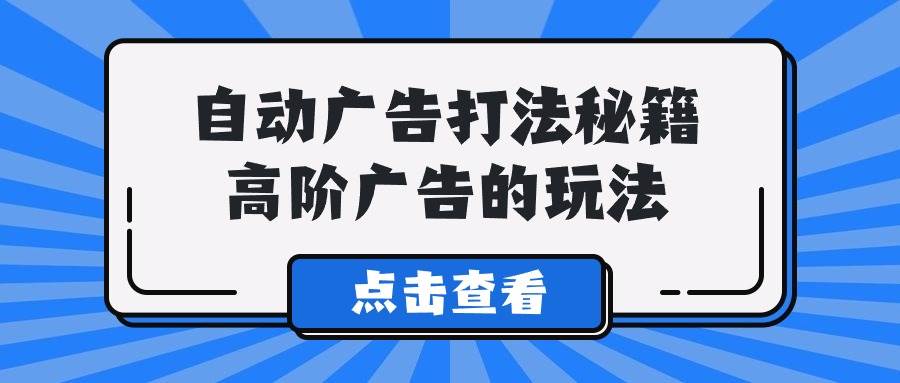 A lice自动广告打法秘籍，高阶广告的玩法-卧狐科技网