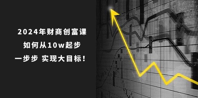 2024年 财商-创富课：如何从10w起步，一步步 实现大目标！-卧狐科技网