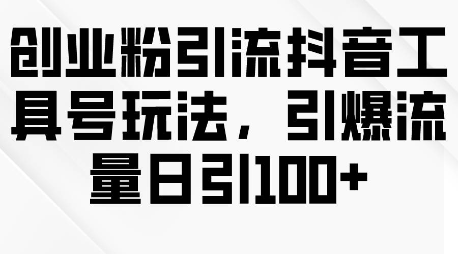 创业粉引流抖音工具号玩法，引爆流量日引100+-卧狐科技网