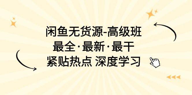 闲鱼无货源-高级班，最全·最新·最干，紧贴热点 深度学习（17节课）-卧狐科技网