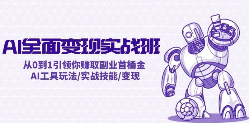 AI全面变现实操班：从0到1引领你赚取副业首桶金 AI工具玩法/实战技能/变现-卧狐科技网