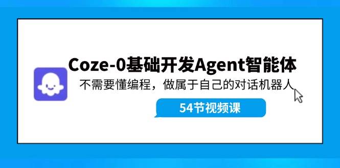 Coze-0基础开发 Agent智能体教程：不需要懂编程，做属于自己的对话机器人-卧狐科技网