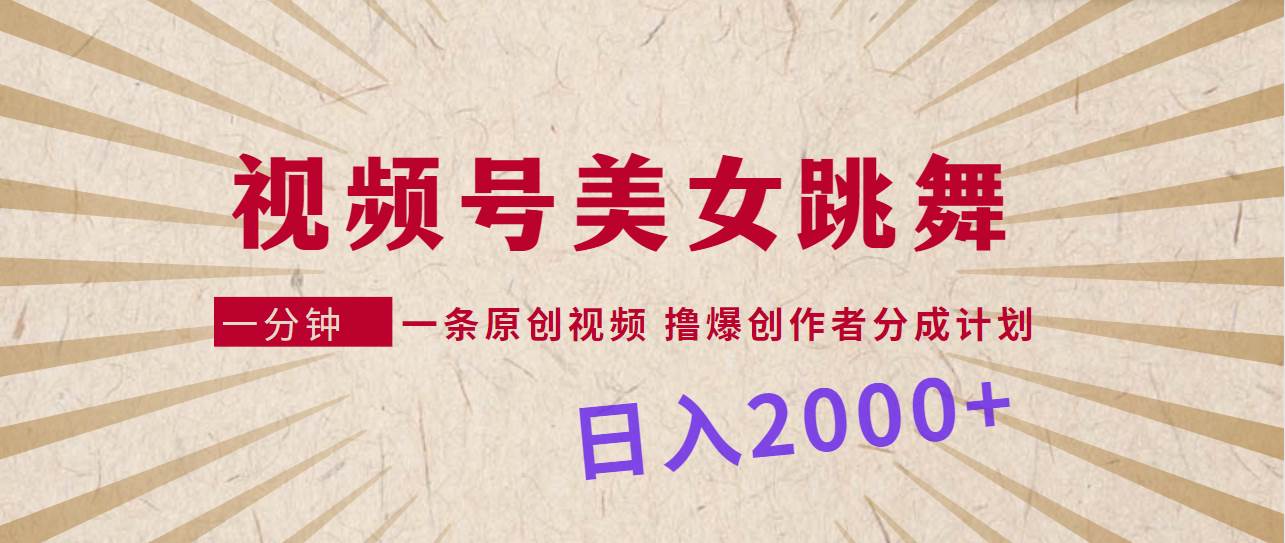 视频号，美女跳舞，一分钟一条原创视频，撸爆创作者分成计划，日入2000+-卧狐科技网