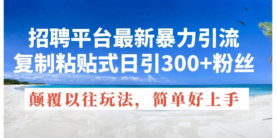招聘平台最新暴力引流，复制粘贴式日引300+粉丝，颠覆以往垃圾玩法，简...-卧狐科技网