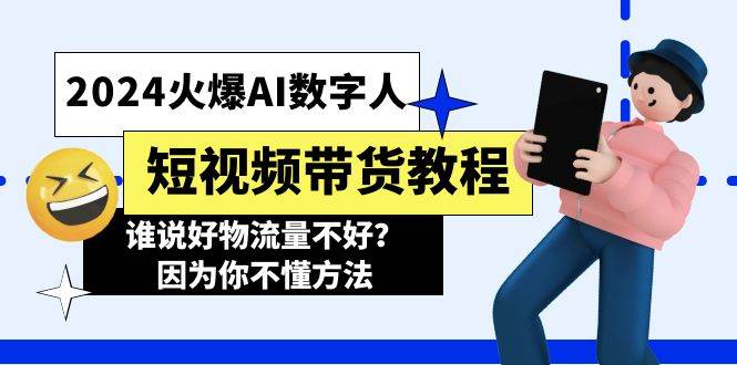 2024火爆AI数字人短视频带货教程，谁说好物流量不好？因为你不懂方法-卧狐科技网