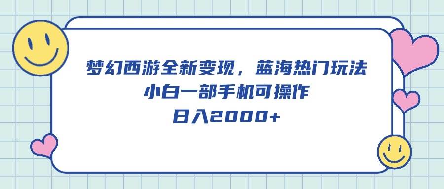 梦幻西游全新变现，蓝海热门玩法，小白一部手机可操作，日入2000+-卧狐科技网