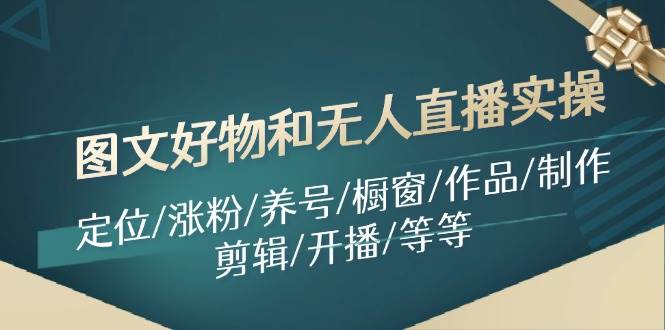 图文好物和无人直播实操：定位/涨粉/养号/橱窗/作品/制作/剪辑/开播/等等-卧狐科技网