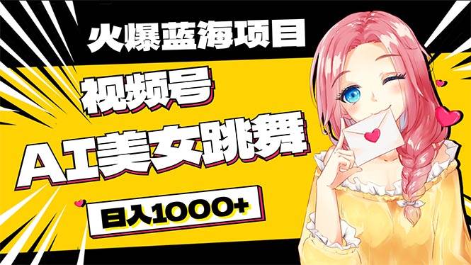 必入蓝海项目，AI美女跳舞视频号 零门槛、零投入，日入1000+-卧狐科技网