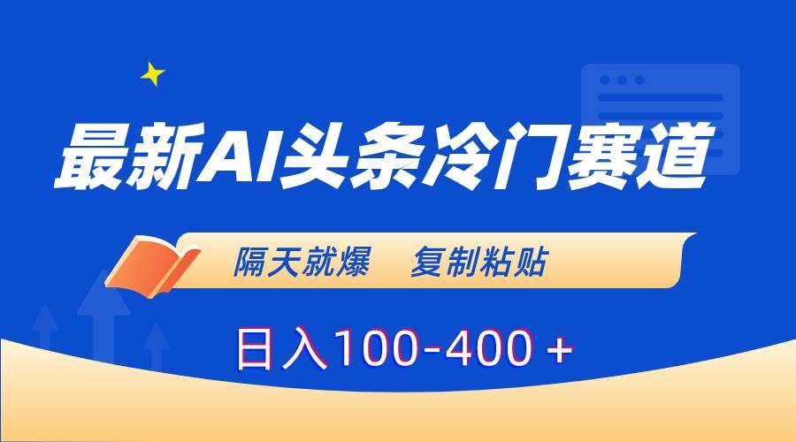 最新AI头条冷门赛道，隔天就爆，复制粘贴日入100-400＋-卧狐科技网