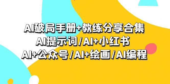 AI破局手册+教练分享合集：AI提示词/AI+小红书 /AI+公众号/AI+绘画/AI编程-卧狐科技网