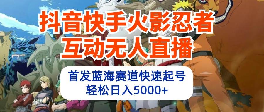 抖音快手火影忍者互动无人直播 蓝海赛道快速起号 日入5000+教程+软件+素材-卧狐科技网