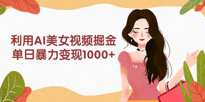 利用AI美女视频掘金，单日暴力变现1000+，多平台高收益，小白跟着干就完...-卧狐科技网
