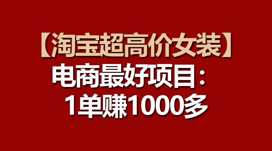【淘宝超高价女装】电商最好项目：一单赚1000多-卧狐科技网